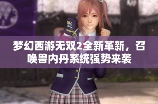 梦幻西游无双2全新革新，召唤兽内丹系统强势来袭