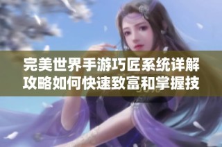 完美世界手游巧匠系统详解攻略如何快速致富和掌握技巧