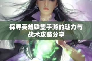 探寻英雄联盟手游的魅力与战术攻略分享