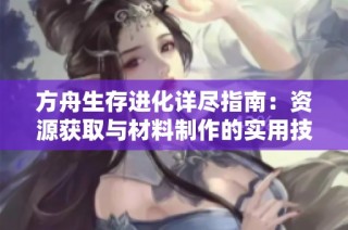 方舟生存进化详尽指南：资源获取与材料制作的实用技巧