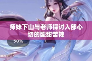 师妹下山与老师探讨入部心切的酸甜苦辣