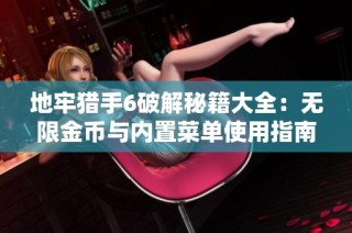 地牢猎手6破解秘籍大全：无限金币与内置菜单使用指南