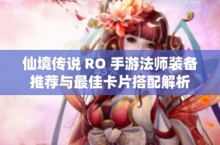 仙境传说 RO 手游法师装备推荐与最佳卡片搭配解析