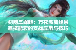 剑网三缘起：万花派离经易道技能宏的实战应用与技巧全面解析
