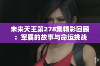 未来天王第278集精彩回顾：军属的故事与命运挑战