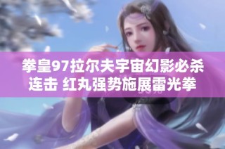拳皇97拉尔夫宇宙幻影必杀连击 红丸强势施展雷光拳大招
