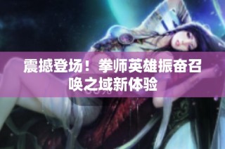 震撼登场！拳师英雄振奋召唤之域新体验