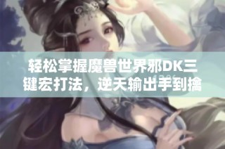 轻松掌握魔兽世界邪DK三键宏打法，逆天输出手到擒来