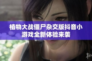 植物大战僵尸杂交版抖音小游戏全新体验来袭
