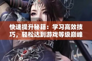 快速提升秘籍：学习高效技巧，轻松达到游戏等级巅峰！