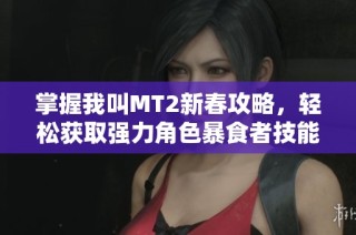 掌握我叫MT2新春攻略，轻松获取强力角色暴食者技能与策略解析