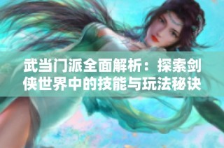 武当门派全面解析：探索剑侠世界中的技能与玩法秘诀