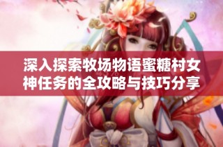 深入探索牧场物语蜜糖村女神任务的全攻略与技巧分享