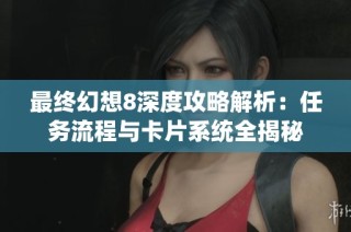 最终幻想8深度攻略解析：任务流程与卡片系统全揭秘