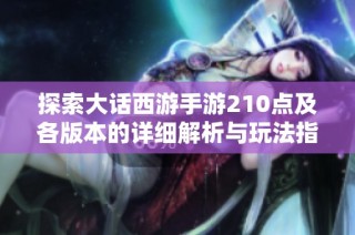 探索大话西游手游210点及各版本的详细解析与玩法指南