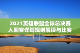 2021英雄联盟全球总决赛入围赛详细规则解读与比赛流程解析