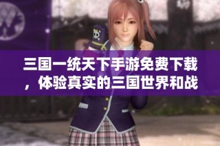 三国一统天下手游免费下载，体验真实的三国世界和战争策略