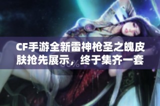 CF手游全新雷神枪圣之魄皮肤抢先展示，终于集齐一套了