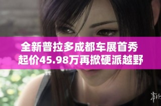 全新普拉多成都车展首秀 起价45.98万再掀硬派越野热潮