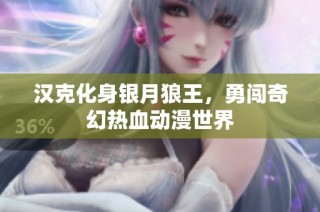 汉克化身银月狼王，勇闯奇幻热血动漫世界