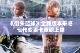 《街头篮球》全新版本来临 七代变更卡重磅上线