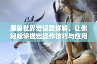 魔兽世界宏设置详解，让你轻松掌握宏操作技巧与应用