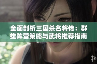 全面剖析三国杀名将传：群雄阵营策略与武将推荐指南