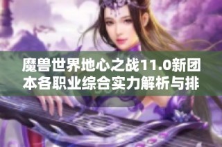 魔兽世界地心之战11.0新团本各职业综合实力解析与排名揭秘