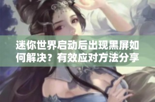 迷你世界启动后出现黑屏如何解决？有效应对方法分享