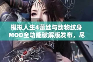 模拟人生4蕾丝与动物纹身MOD全功能破解版发布，尽享游戏魅力