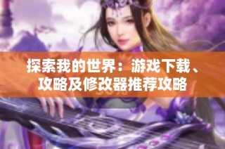探索我的世界：游戏下载、攻略及修改器推荐攻略