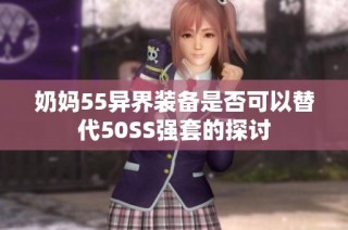 奶妈55异界装备是否可以替代50SS强套的探讨