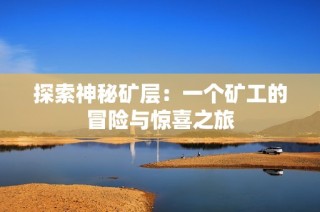 探索神秘矿层：一个矿工的冒险与惊喜之旅