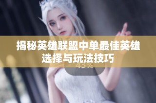 揭秘英雄联盟中单最佳英雄选择与玩法技巧