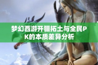 梦幻西游开疆拓土与全民PK的本质差异分析