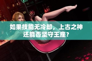 如果技能无冷却，上古之神还能否坚守王座？