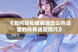 《如何轻松破解逃出公共澡堂的所有谜题技巧》