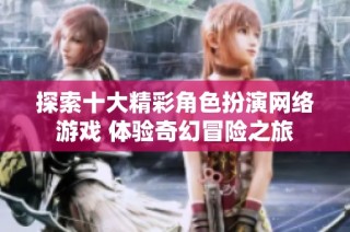 探索十大精彩角色扮演网络游戏 体验奇幻冒险之旅