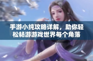 手游小纯攻略详解，助你轻松畅游游戏世界每个角落