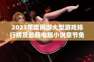 2023年度网游大型游戏排行榜及最新电脑小说章节免费阅读推荐