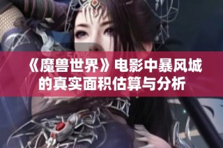 《魔兽世界》电影中暴风城的真实面积估算与分析