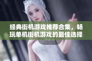 经典街机游戏推荐合集，畅玩单机街机游戏的最佳选择