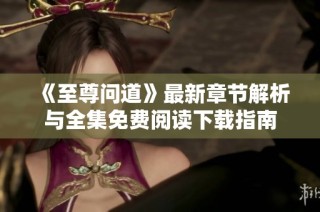 《至尊问道》最新章节解析与全集免费阅读下载指南