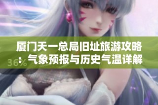 厦门天一总局旧址旅游攻略：气象预报与历史气温详解