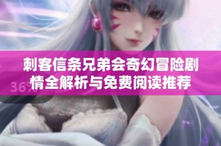 刺客信条兄弟会奇幻冒险剧情全解析与免费阅读推荐