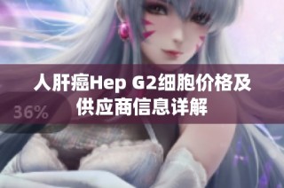 人肝癌Hep G2细胞价格及供应商信息详解