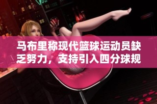 马布里称现代篮球运动员缺乏努力，支持引入四分球规则