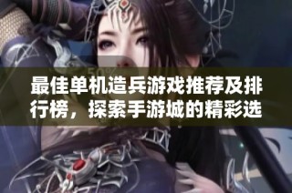 最佳单机造兵游戏推荐及排行榜，探索手游城的精彩选择