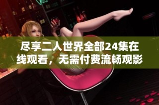 尽享二人世界全部24集在线观看，无需付费流畅观影体验