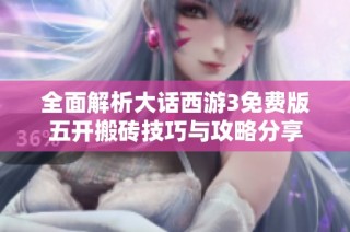 全面解析大话西游3免费版五开搬砖技巧与攻略分享